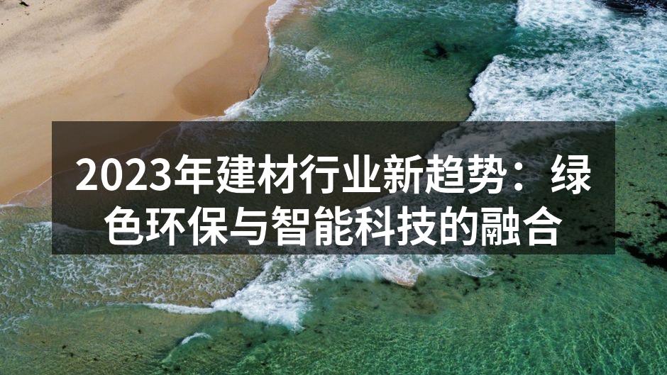 2023年建材行业新趋势：绿色环保与智能科技的融合