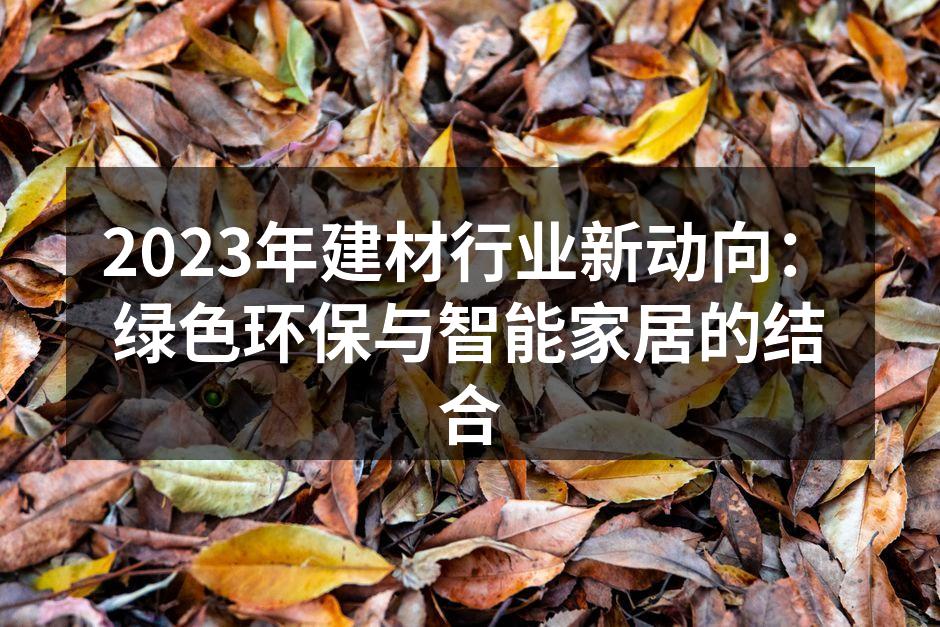 2023年建材行业新动向：绿色环保与智能家居的结合