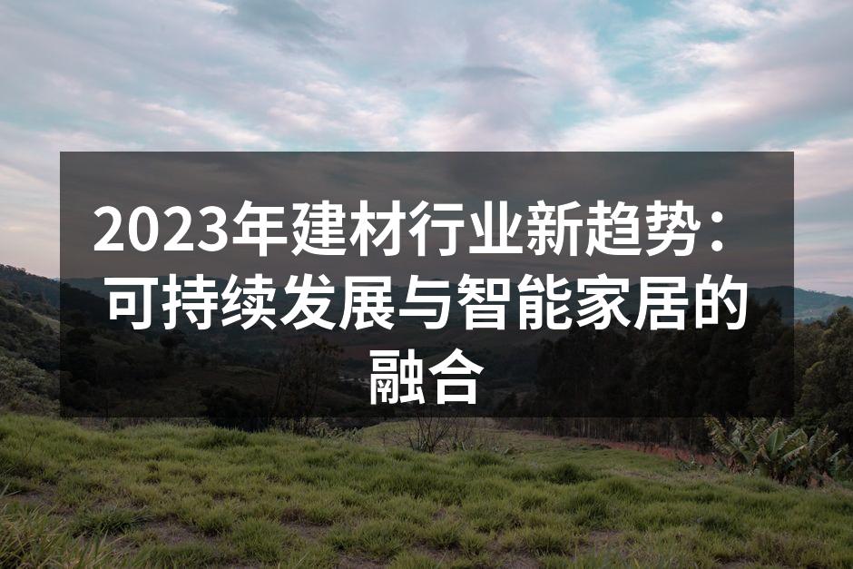 2023年建材行业新趋势：可持续发展与智能家居的融合