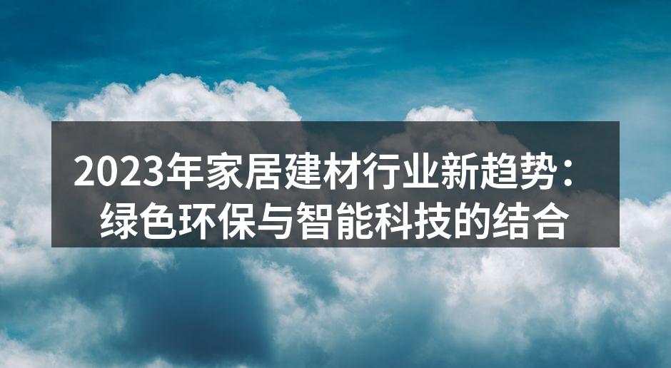 2023年家居建材行业新趋势：绿色环保与智能科技的结合